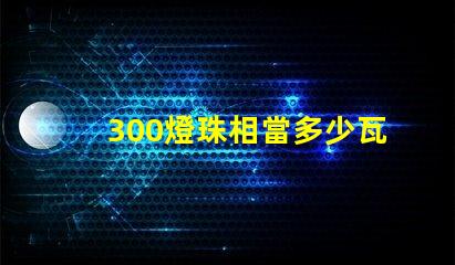 300燈珠相當多少瓦 300個燈珠多少瓦